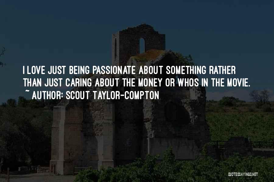 Scout Taylor-Compton Quotes: I Love Just Being Passionate About Something Rather Than Just Caring About The Money Or Whos In The Movie.