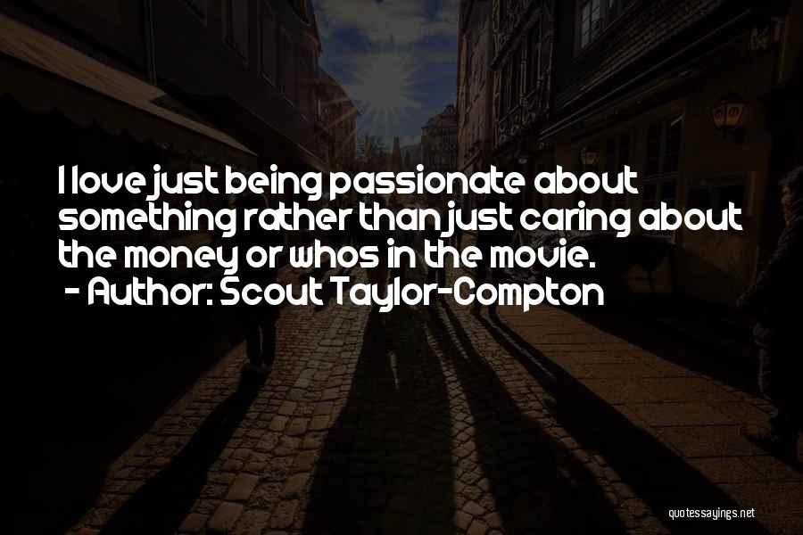 Scout Taylor-Compton Quotes: I Love Just Being Passionate About Something Rather Than Just Caring About The Money Or Whos In The Movie.