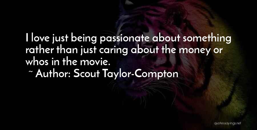 Scout Taylor-Compton Quotes: I Love Just Being Passionate About Something Rather Than Just Caring About The Money Or Whos In The Movie.