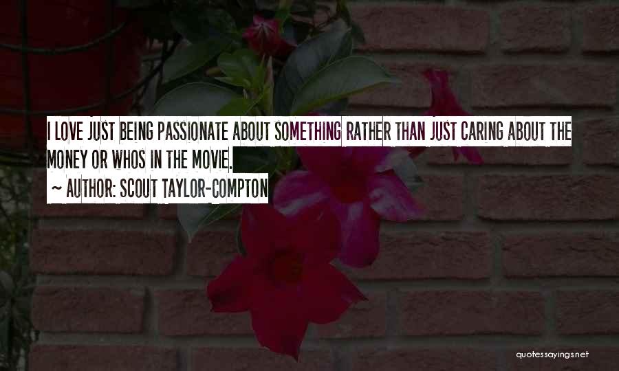 Scout Taylor-Compton Quotes: I Love Just Being Passionate About Something Rather Than Just Caring About The Money Or Whos In The Movie.