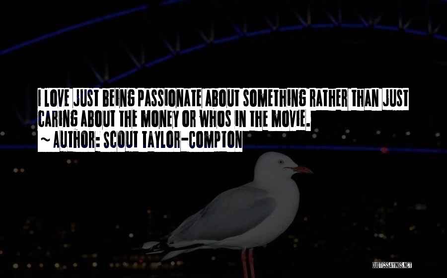 Scout Taylor-Compton Quotes: I Love Just Being Passionate About Something Rather Than Just Caring About The Money Or Whos In The Movie.