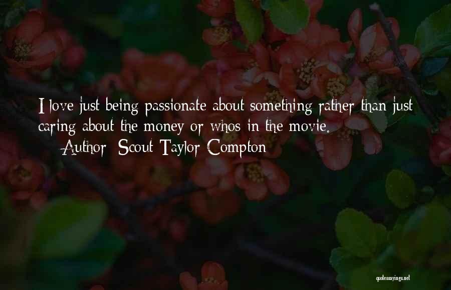 Scout Taylor-Compton Quotes: I Love Just Being Passionate About Something Rather Than Just Caring About The Money Or Whos In The Movie.