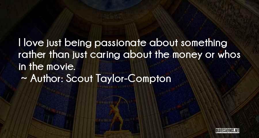 Scout Taylor-Compton Quotes: I Love Just Being Passionate About Something Rather Than Just Caring About The Money Or Whos In The Movie.