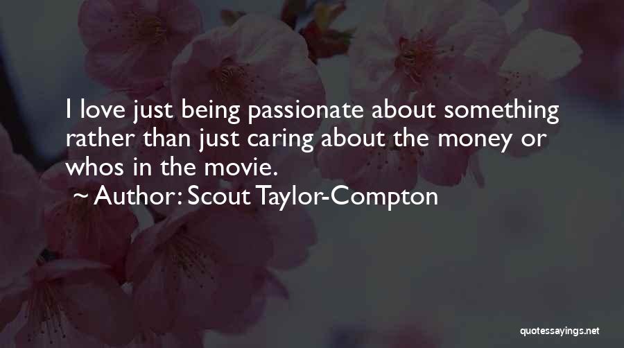 Scout Taylor-Compton Quotes: I Love Just Being Passionate About Something Rather Than Just Caring About The Money Or Whos In The Movie.