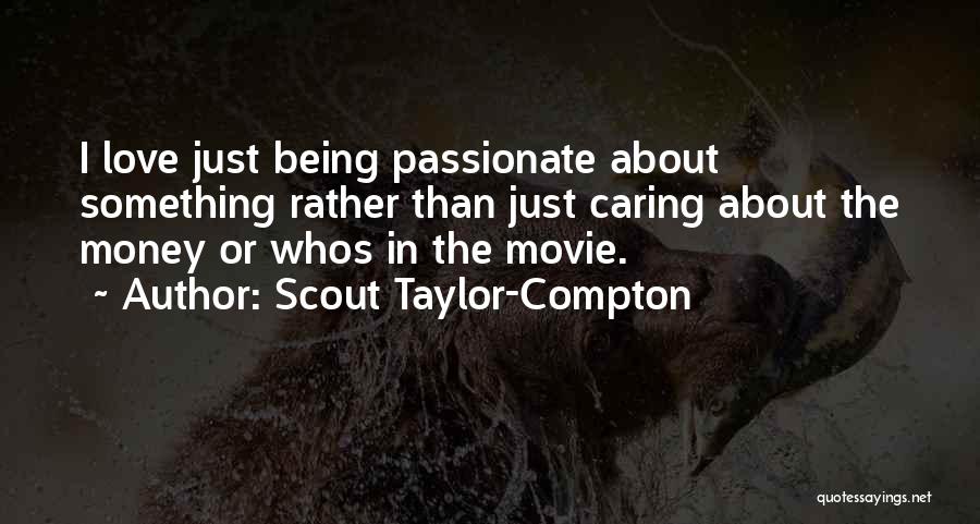 Scout Taylor-Compton Quotes: I Love Just Being Passionate About Something Rather Than Just Caring About The Money Or Whos In The Movie.