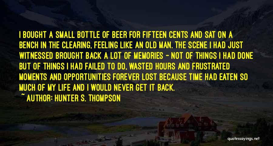 Hunter S. Thompson Quotes: I Bought A Small Bottle Of Beer For Fifteen Cents And Sat On A Bench In The Clearing, Feeling Like