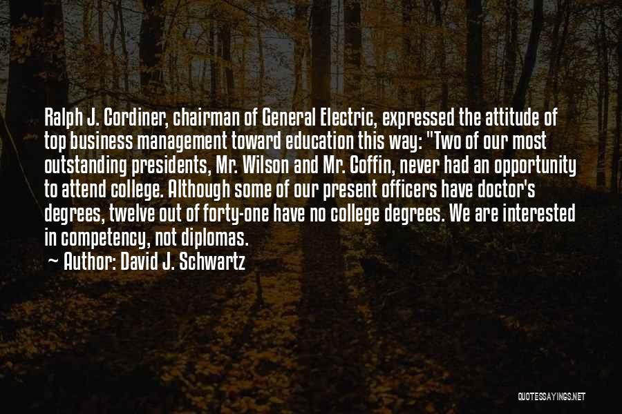 David J. Schwartz Quotes: Ralph J. Cordiner, Chairman Of General Electric, Expressed The Attitude Of Top Business Management Toward Education This Way: Two Of