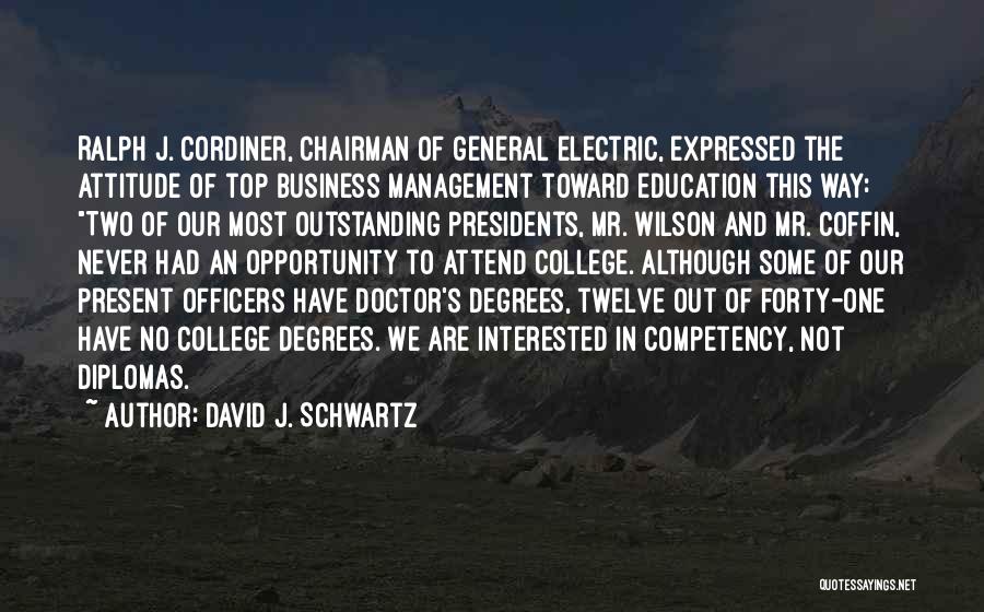 David J. Schwartz Quotes: Ralph J. Cordiner, Chairman Of General Electric, Expressed The Attitude Of Top Business Management Toward Education This Way: Two Of