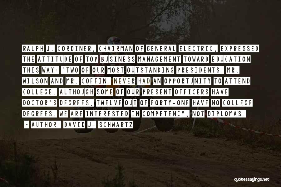 David J. Schwartz Quotes: Ralph J. Cordiner, Chairman Of General Electric, Expressed The Attitude Of Top Business Management Toward Education This Way: Two Of