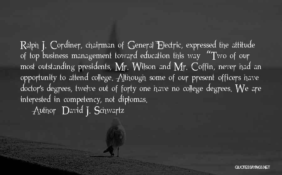 David J. Schwartz Quotes: Ralph J. Cordiner, Chairman Of General Electric, Expressed The Attitude Of Top Business Management Toward Education This Way: Two Of