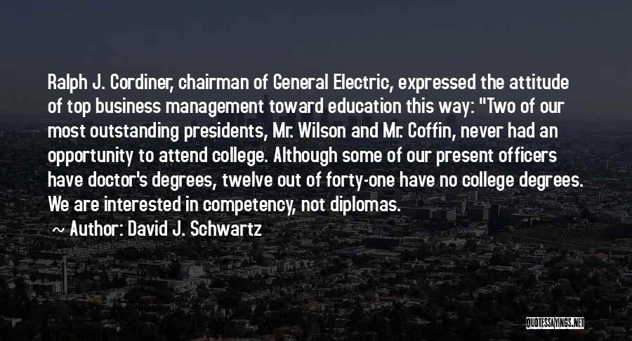 David J. Schwartz Quotes: Ralph J. Cordiner, Chairman Of General Electric, Expressed The Attitude Of Top Business Management Toward Education This Way: Two Of