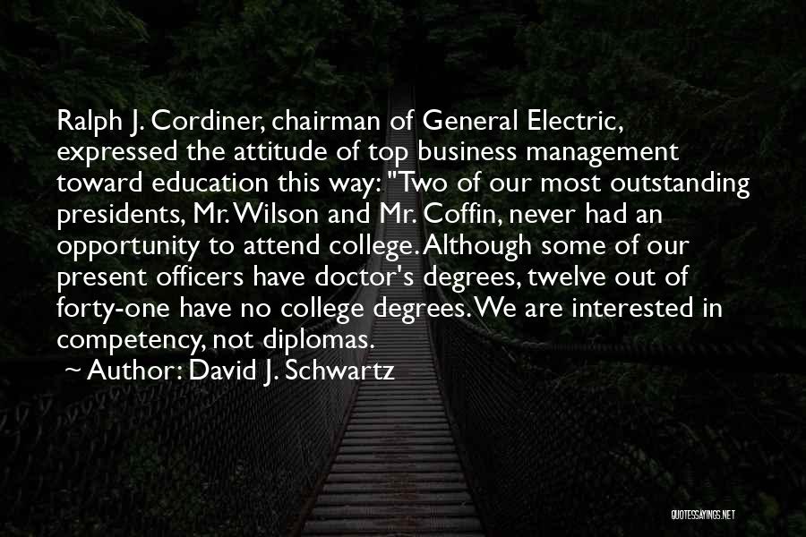 David J. Schwartz Quotes: Ralph J. Cordiner, Chairman Of General Electric, Expressed The Attitude Of Top Business Management Toward Education This Way: Two Of