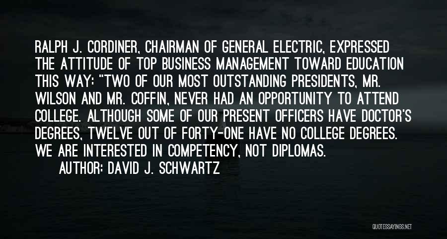 David J. Schwartz Quotes: Ralph J. Cordiner, Chairman Of General Electric, Expressed The Attitude Of Top Business Management Toward Education This Way: Two Of