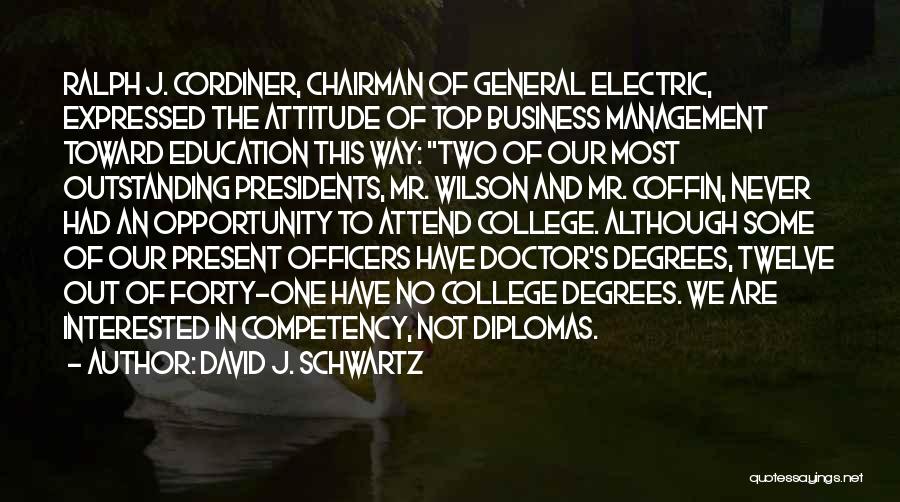 David J. Schwartz Quotes: Ralph J. Cordiner, Chairman Of General Electric, Expressed The Attitude Of Top Business Management Toward Education This Way: Two Of
