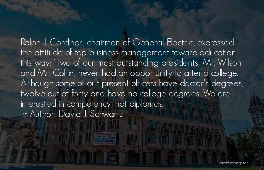 David J. Schwartz Quotes: Ralph J. Cordiner, Chairman Of General Electric, Expressed The Attitude Of Top Business Management Toward Education This Way: Two Of