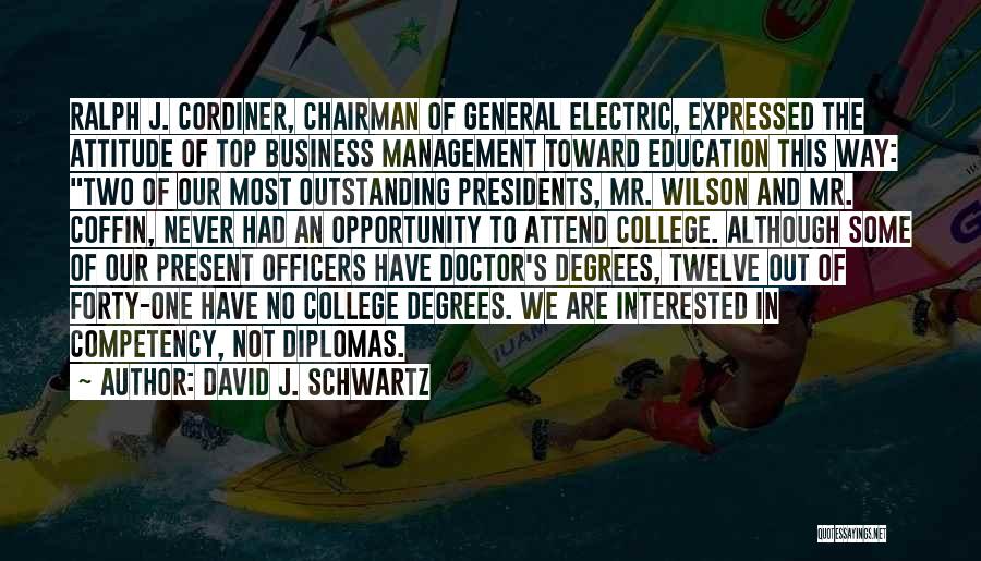 David J. Schwartz Quotes: Ralph J. Cordiner, Chairman Of General Electric, Expressed The Attitude Of Top Business Management Toward Education This Way: Two Of