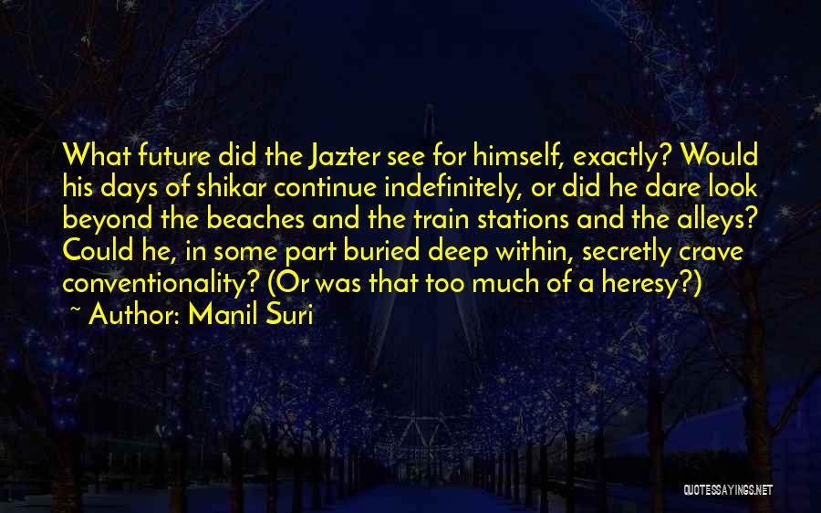 Manil Suri Quotes: What Future Did The Jazter See For Himself, Exactly? Would His Days Of Shikar Continue Indefinitely, Or Did He Dare