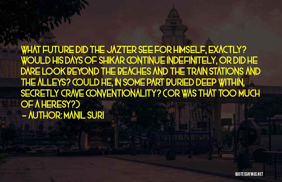 Manil Suri Quotes: What Future Did The Jazter See For Himself, Exactly? Would His Days Of Shikar Continue Indefinitely, Or Did He Dare