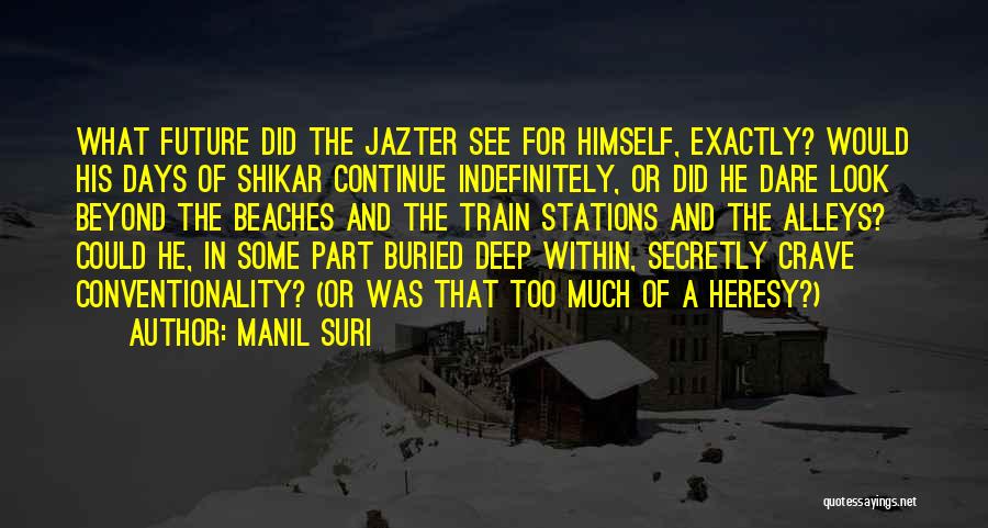 Manil Suri Quotes: What Future Did The Jazter See For Himself, Exactly? Would His Days Of Shikar Continue Indefinitely, Or Did He Dare