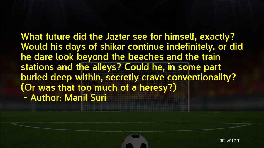 Manil Suri Quotes: What Future Did The Jazter See For Himself, Exactly? Would His Days Of Shikar Continue Indefinitely, Or Did He Dare