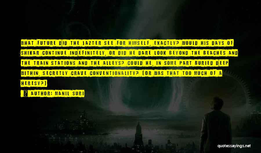 Manil Suri Quotes: What Future Did The Jazter See For Himself, Exactly? Would His Days Of Shikar Continue Indefinitely, Or Did He Dare