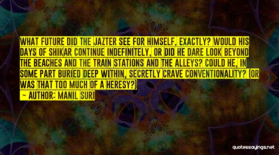 Manil Suri Quotes: What Future Did The Jazter See For Himself, Exactly? Would His Days Of Shikar Continue Indefinitely, Or Did He Dare