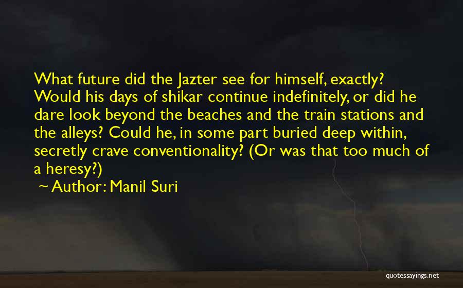 Manil Suri Quotes: What Future Did The Jazter See For Himself, Exactly? Would His Days Of Shikar Continue Indefinitely, Or Did He Dare