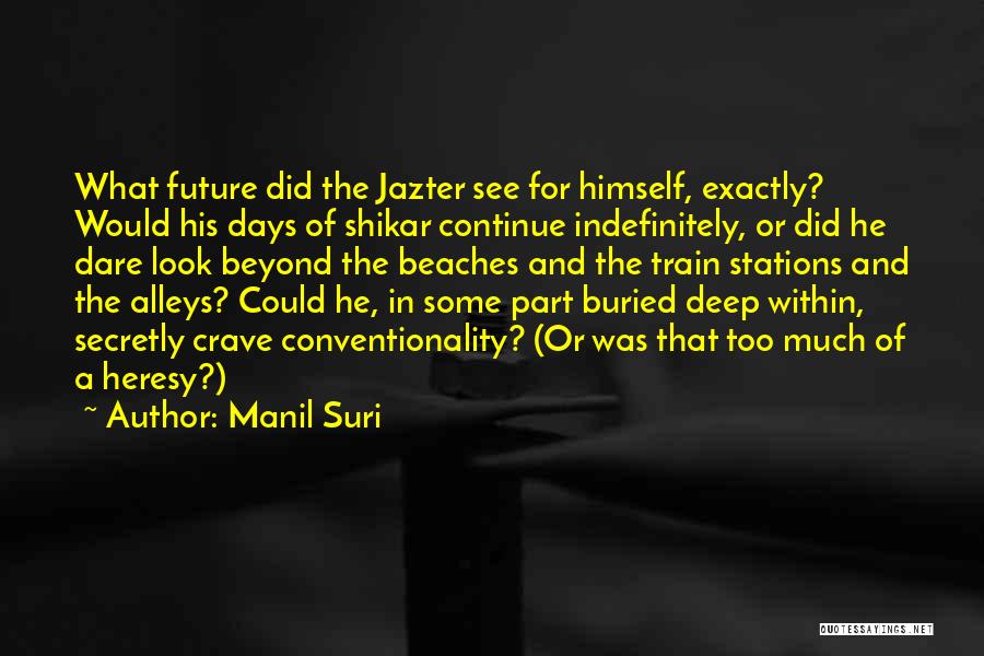 Manil Suri Quotes: What Future Did The Jazter See For Himself, Exactly? Would His Days Of Shikar Continue Indefinitely, Or Did He Dare