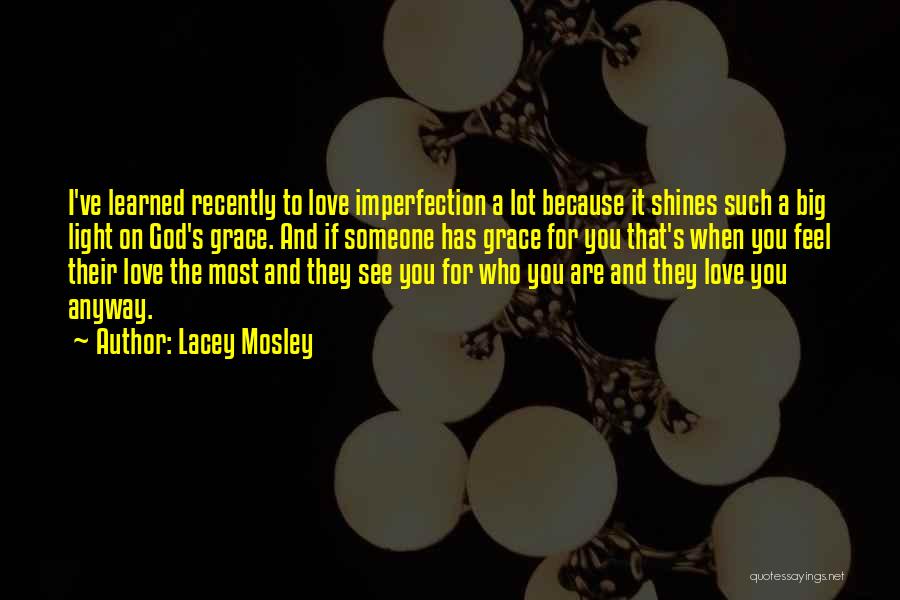 Lacey Mosley Quotes: I've Learned Recently To Love Imperfection A Lot Because It Shines Such A Big Light On God's Grace. And If