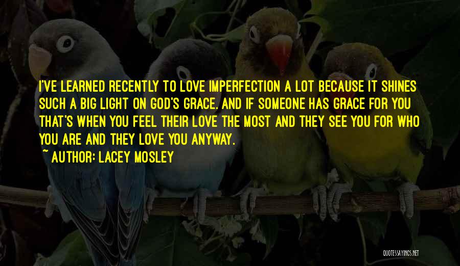 Lacey Mosley Quotes: I've Learned Recently To Love Imperfection A Lot Because It Shines Such A Big Light On God's Grace. And If