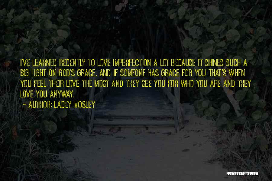 Lacey Mosley Quotes: I've Learned Recently To Love Imperfection A Lot Because It Shines Such A Big Light On God's Grace. And If