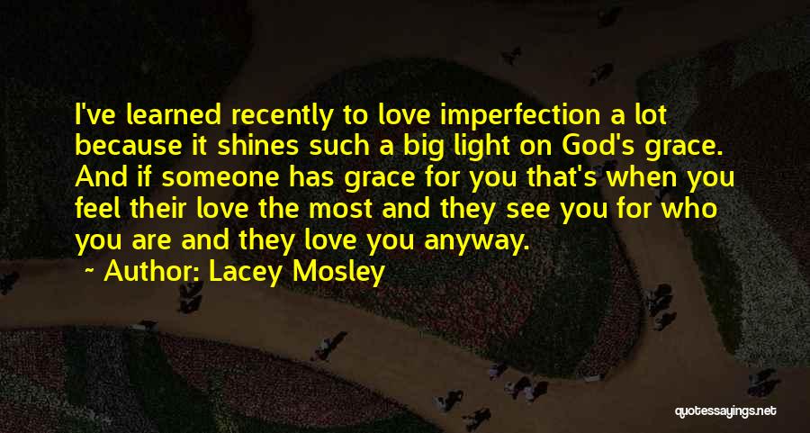 Lacey Mosley Quotes: I've Learned Recently To Love Imperfection A Lot Because It Shines Such A Big Light On God's Grace. And If