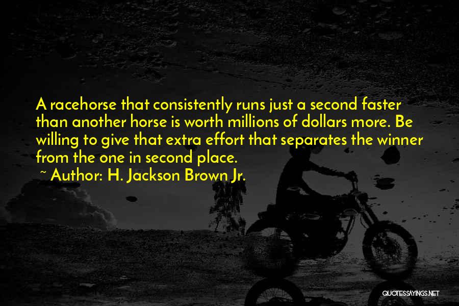 H. Jackson Brown Jr. Quotes: A Racehorse That Consistently Runs Just A Second Faster Than Another Horse Is Worth Millions Of Dollars More. Be Willing