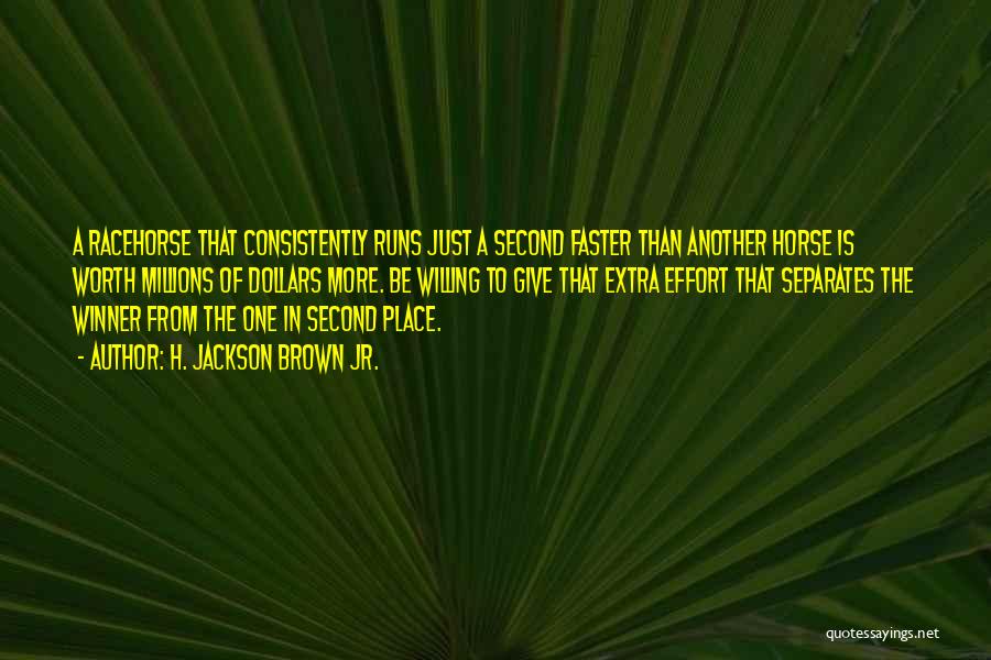 H. Jackson Brown Jr. Quotes: A Racehorse That Consistently Runs Just A Second Faster Than Another Horse Is Worth Millions Of Dollars More. Be Willing