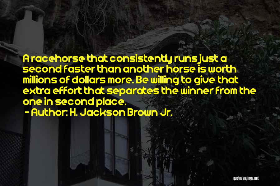 H. Jackson Brown Jr. Quotes: A Racehorse That Consistently Runs Just A Second Faster Than Another Horse Is Worth Millions Of Dollars More. Be Willing