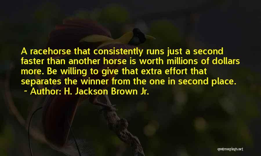 H. Jackson Brown Jr. Quotes: A Racehorse That Consistently Runs Just A Second Faster Than Another Horse Is Worth Millions Of Dollars More. Be Willing