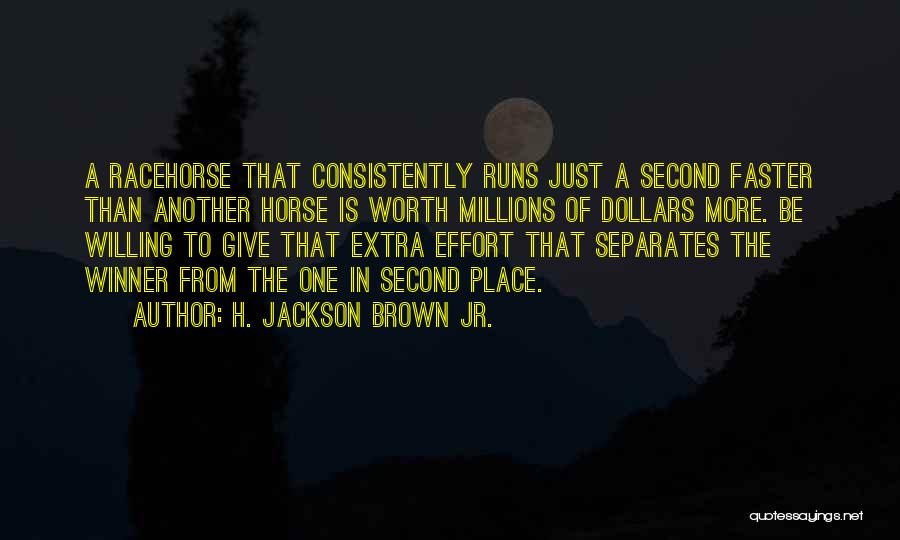 H. Jackson Brown Jr. Quotes: A Racehorse That Consistently Runs Just A Second Faster Than Another Horse Is Worth Millions Of Dollars More. Be Willing