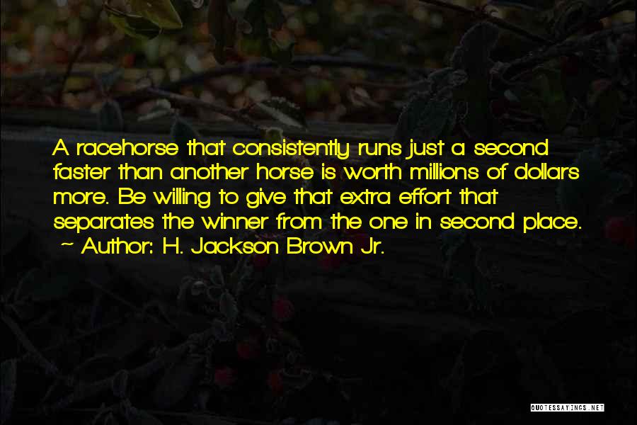 H. Jackson Brown Jr. Quotes: A Racehorse That Consistently Runs Just A Second Faster Than Another Horse Is Worth Millions Of Dollars More. Be Willing