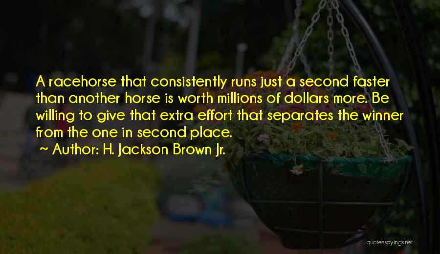 H. Jackson Brown Jr. Quotes: A Racehorse That Consistently Runs Just A Second Faster Than Another Horse Is Worth Millions Of Dollars More. Be Willing