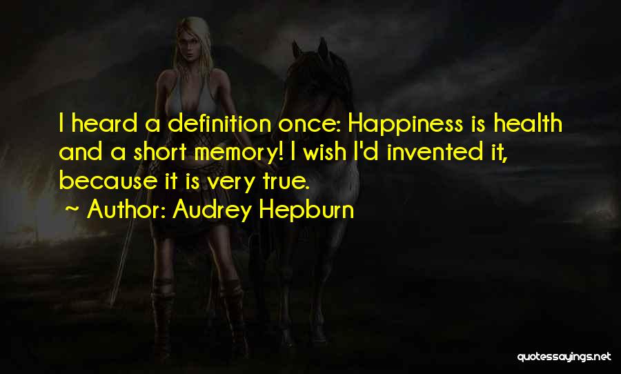 Audrey Hepburn Quotes: I Heard A Definition Once: Happiness Is Health And A Short Memory! I Wish I'd Invented It, Because It Is