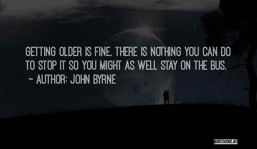 John Byrne Quotes: Getting Older Is Fine. There Is Nothing You Can Do To Stop It So You Might As Well Stay On