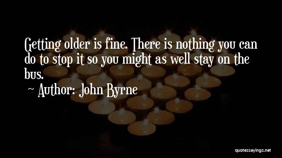 John Byrne Quotes: Getting Older Is Fine. There Is Nothing You Can Do To Stop It So You Might As Well Stay On