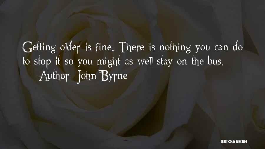 John Byrne Quotes: Getting Older Is Fine. There Is Nothing You Can Do To Stop It So You Might As Well Stay On