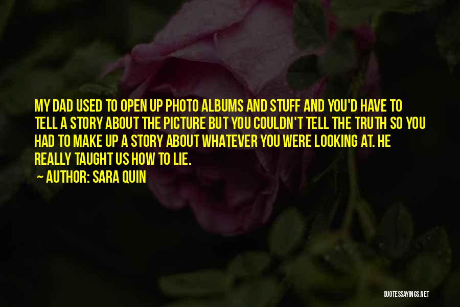 Sara Quin Quotes: My Dad Used To Open Up Photo Albums And Stuff And You'd Have To Tell A Story About The Picture