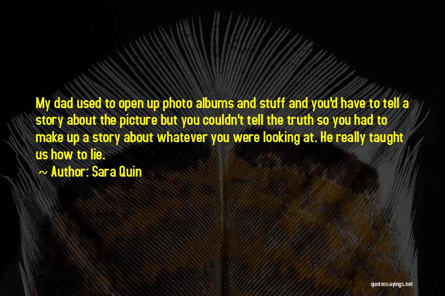 Sara Quin Quotes: My Dad Used To Open Up Photo Albums And Stuff And You'd Have To Tell A Story About The Picture