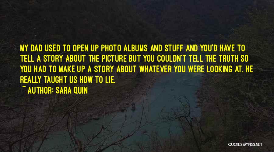 Sara Quin Quotes: My Dad Used To Open Up Photo Albums And Stuff And You'd Have To Tell A Story About The Picture