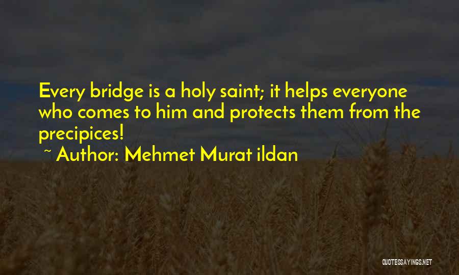 Mehmet Murat Ildan Quotes: Every Bridge Is A Holy Saint; It Helps Everyone Who Comes To Him And Protects Them From The Precipices!