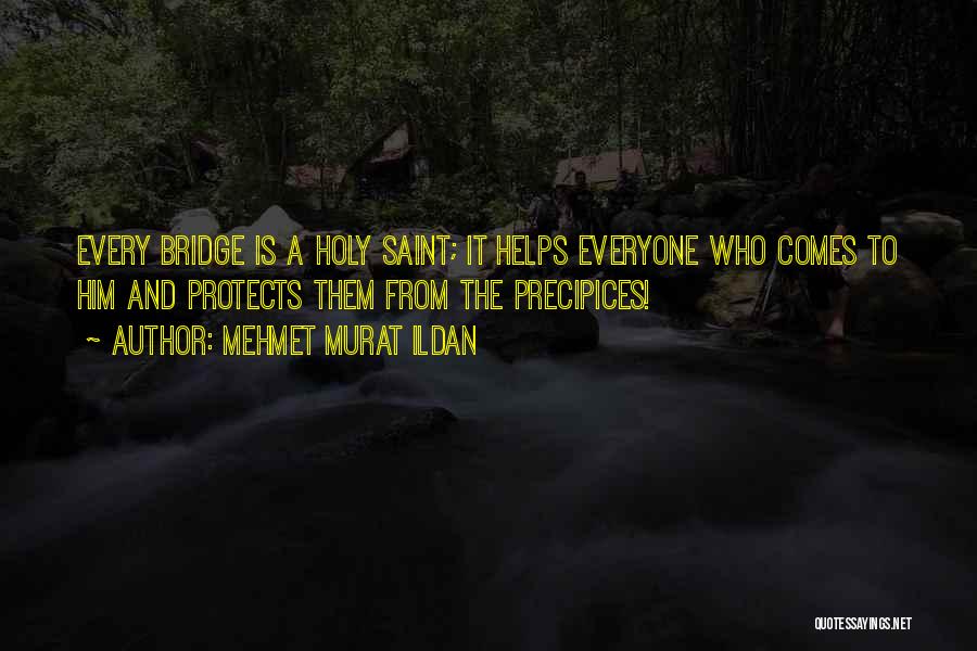 Mehmet Murat Ildan Quotes: Every Bridge Is A Holy Saint; It Helps Everyone Who Comes To Him And Protects Them From The Precipices!