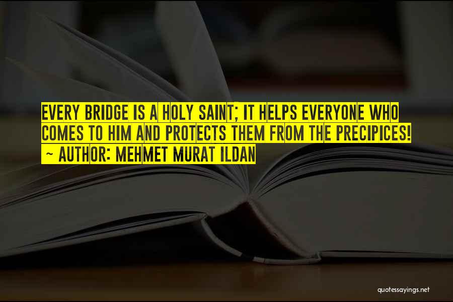 Mehmet Murat Ildan Quotes: Every Bridge Is A Holy Saint; It Helps Everyone Who Comes To Him And Protects Them From The Precipices!