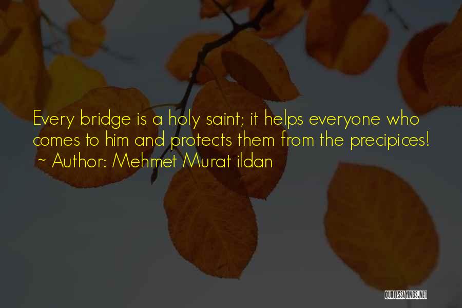 Mehmet Murat Ildan Quotes: Every Bridge Is A Holy Saint; It Helps Everyone Who Comes To Him And Protects Them From The Precipices!